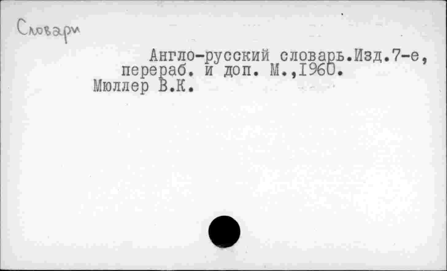 ﻿Англо-русский словарь.Изд.7-е перераб. и доп. М.,1960.
Мюллер В.К.
